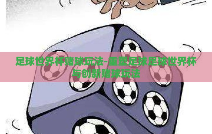 足球世界杯赌球玩法-重塑足球足球世界杯与创新赌球玩法