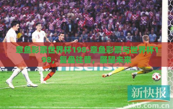 章鱼彩票世界杯198-章鱼彩票与世界杯198，复盘往昔，展望未来