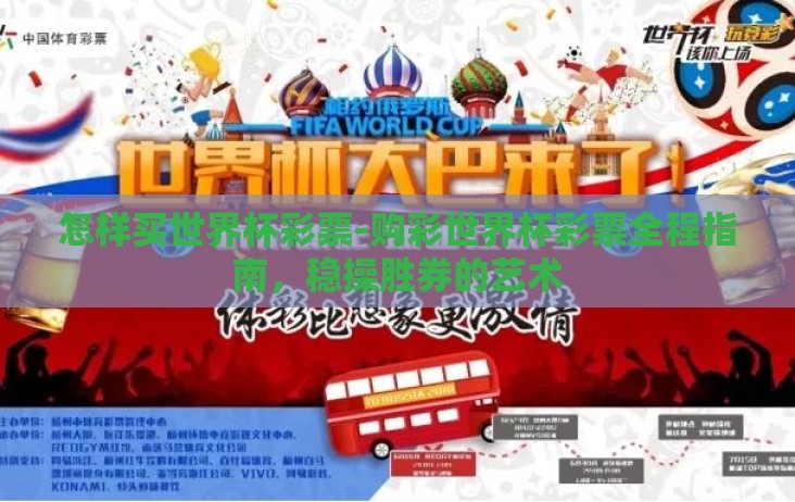 怎样买世界杯彩票-购彩世界杯彩票全程指南,稳操胜券的艺术 怎样买世界杯彩票-购彩世界杯彩票全程指南,稳操胜券的艺术
